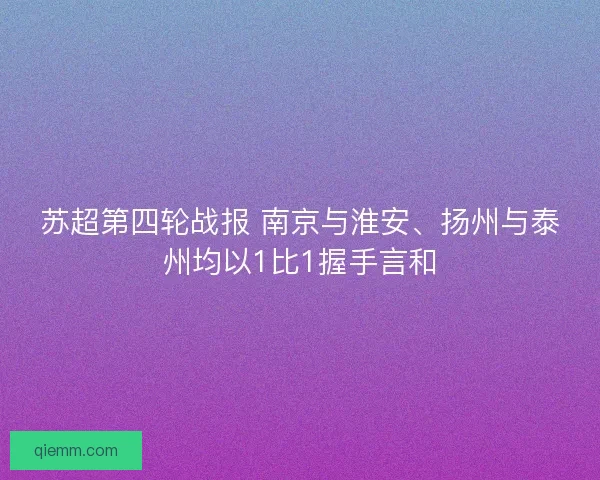 苏超第四轮战报 南京与淮安、扬州与泰州均以1比1握手言和