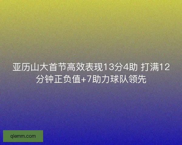 亚历山大首节高效表现13分4助 打满12分钟正负值+7助力球队领先