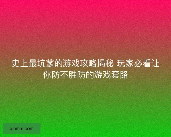 史上最坑爹的游戏攻略揭秘 玩家必看让你防不胜防的游戏套路