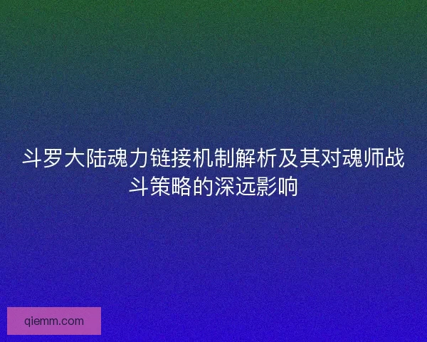 斗罗大陆魂力链接机制解析及其对魂师战斗策略的深远影响