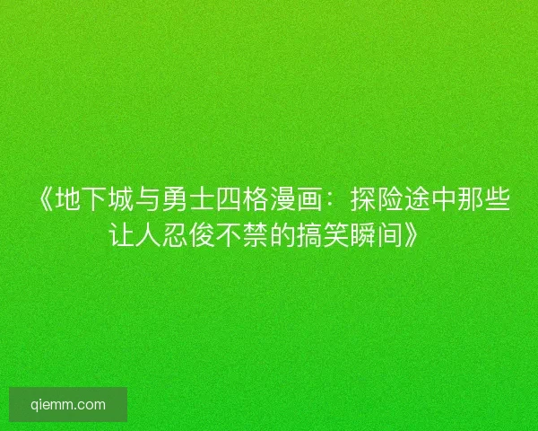 《地下城与勇士四格漫画：探险途中那些让人忍俊不禁的搞笑瞬间》