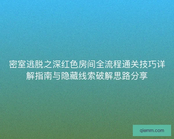 密室逃脱之深红色房间全流程通关技巧详解指南与隐藏线索破解思路分享