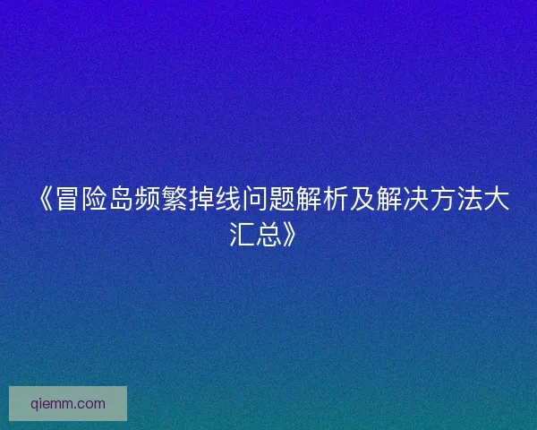 《冒险岛频繁掉线问题解析及解决方法大汇总》